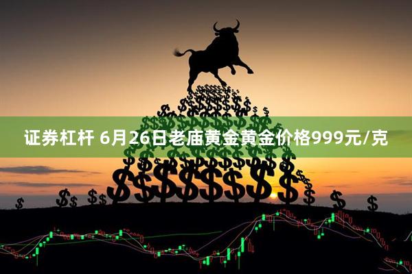 证券杠杆 6月26日老庙黄金黄金价格999元/克