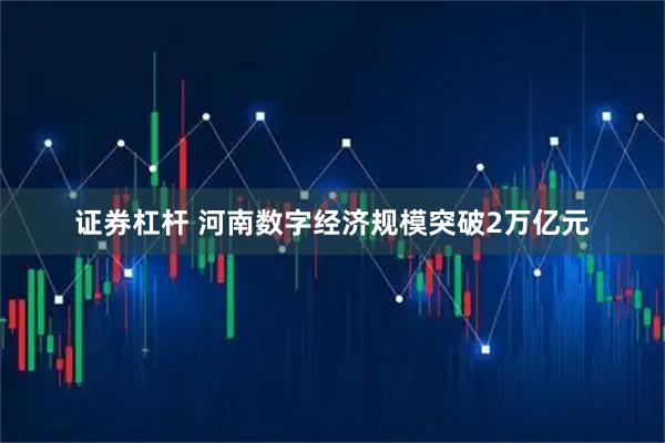 证券杠杆 河南数字经济规模突破2万亿元