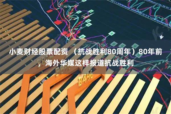 小麦财经股票配资 （抗战胜利80周年）80年前，海外华媒这样报道抗战胜利