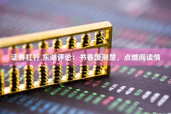 证券杠杆 东湖评论：书香漫荆楚，点燃阅读情