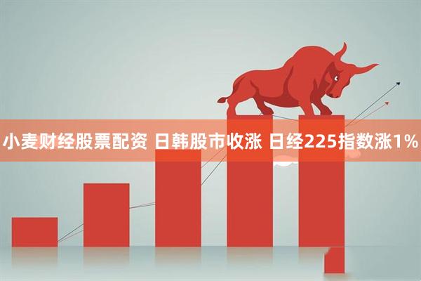小麦财经股票配资 日韩股市收涨 日经225指数涨1%
