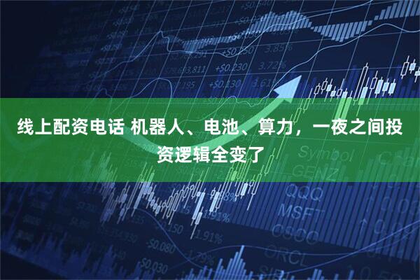 线上配资电话 机器人、电池、算力，一夜之间投资逻辑全变了