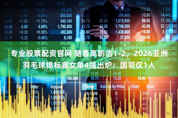专业股票配资官网 随着高昉洁1-2，2026亚洲羽毛球锦标赛女单4强出炉：国羽仅1人