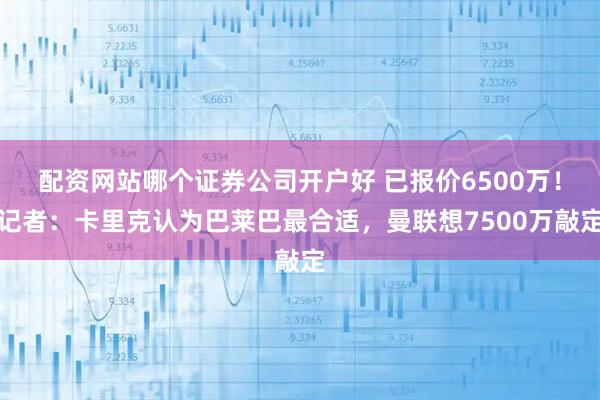 配资网站哪个证券公司开户好 已报价6500万！记者：卡里克认为巴莱巴最合适，曼联想7500万敲定